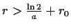 $ r>\frac{\ln{2}}{a}+r_0$