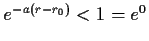 $ e^{-a(r-r_0)}<1=e^0$