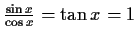 $ \frac{\sin{x}}{\cos{x}}=\tan{x}=1$