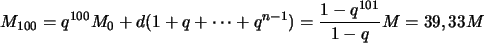 \begin{displaymath}
M_{100}=q^{100}M_0+d(1+q+\cdots+q^{n-1})=\frac{1-q^{101}}{1-q}M=39, 33 M
\end{displaymath}