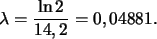 \begin{displaymath}
\lambda = \frac{\ln 2}{14,2}=0,04881.
\end{displaymath}