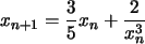 $x_{n+1}=\displaystyle\frac{3}{5}x_n+\displaystyle\frac{2}{x_n^3}$