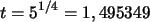 \begin{displaymath}
t= 5^{1/4 }=1,495349
\end{displaymath}