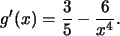 \begin{displaymath}
g'(x)= \frac{3}{5}- \frac{6}{x^4}.
\end{displaymath}