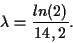 \begin{displaymath}
\lambda = \frac{ln(2)}{14,2}.
\end{displaymath}