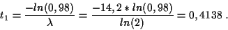 \begin{displaymath}
t_1=\frac{-ln(0,98)}{\lambda}=\frac{-14,2 *ln(0,98)}{ln(2)}=0,4138 \ .
\end{displaymath}