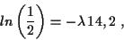 \begin{displaymath}
ln\left(\frac{1}{2}\right)= -\lambda\, 14,2 \ ,
\end{displaymath}