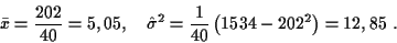 \begin{displaymath}
\bar{x}=\frac{202}{40}=5,05,\quad \hat{\sigma}^2=
\frac{1}{40}\left(1534-202^2\right)=12,85 \ .
\end{displaymath}