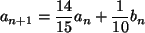 \begin{displaymath}
a_{n+1}= \frac{14}{15}a_n+\frac{1}{10}b_n
\end{displaymath}