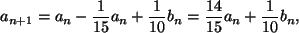 \begin{displaymath}
a_{n+1}= a_n-\frac{1}{15}a_n+\frac{1}{10}b_n=
\frac{14}{15}a_n+\frac{1}{10}b_n,
\end{displaymath}