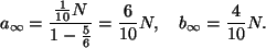 \begin{displaymath}
a_\infty=\frac{\frac{1}{10}N}{1- \frac{5}{6}}= \frac{6}{10}N,\quad
b_\infty= \frac{4}{10}N.
\end{displaymath}