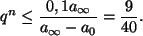 \begin{displaymath}
q^n\le \frac{0,1 a_\infty}{a_\infty- a_0}=\frac{9}{40}.
\end{displaymath}