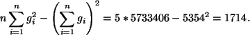 \begin{displaymath}
n\sum_{i=1}^n g_i^2-\left(\sum_{i=1}^ng_i\right)^2
=5* 5733406- 5354^2= 1714.
\end{displaymath}