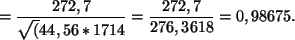 \begin{displaymath}
=\frac{272,7}{\sqrt(44,56 * 1714}=\frac{272,7}{ 276,3618}= 0,98675.
\end{displaymath}
