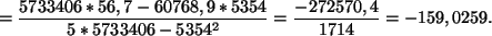 \begin{displaymath}
=\frac{ 5733406*56,7- 60768,9*5354}{5* 5733406- 5354^2}
=\frac{-272570,4}{1714}= -159,0259.
\end{displaymath}