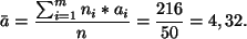 \begin{displaymath}
\bar{a}=\frac{\sum_{i=1}^mn_i*a_i}{n}= \frac{216}{50}= 4,32.
\end{displaymath}