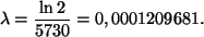 \begin{displaymath}
\lambda=\frac{\ln 2}{5730}=0,0001209681.
\end{displaymath}