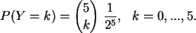 \begin{displaymath}
P(Y=k)= {5 \choose k}\ \frac{1}{2^5}, \ \ k=0,...,5.
\end{displaymath}