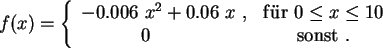 \begin{displaymath}f(x)= \left\{
\begin{array}{cc}
-0.006 \ x^2 + 0.06 \ x \ , ...
...e 10 \\
0 \quad \quad & {\rm sonst } \ .
\end{array} \right.
\end{displaymath}