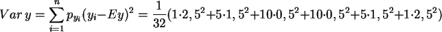 \begin{displaymath}
Var\,y = \sum_{i=1}^n p_{y_i} (y_i - E y)^2
= \frac{1}{32}...
...cdot 0,5^2 + 10 \cdot 0,5^2 +
5 \cdot 1,5^2 + 1 \cdot 2,5^2 )
\end{displaymath}