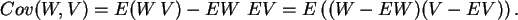 \begin{displaymath}
Cov(W,V) = E( W\,V ) - EW \ EV = E \left( ( W - EW )( V - EV ) \right) .
\end{displaymath}