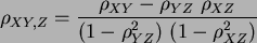 \begin{displaymath}
\rho_{XY,Z} = \frac{\rho_{XY}-\rho_{YZ}\ \rho_{XZ}}{(1-\rho_{YZ}^2)\ (1-\rho_{XZ}^2)}
\end{displaymath}