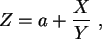 \begin{displaymath}
Z = a + \frac{X}{Y}  ,
\end{displaymath}