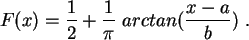 \begin{displaymath}
F(x)= \frac{1}{2} + \frac{1}{\pi }  arctan( \frac{x-a}{b} )  .
\end{displaymath}