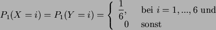 \begin{displaymath}
P_1(X=i)=P_1(Y=i)= \left\{ \begin{array}{ll}
\displaystyle...
.....,6  {\rm und}\\
  0 & {\rm sonst }
\end{array} \right.
\end{displaymath}