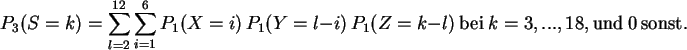 \begin{displaymath}
P_3(S=k)= \sum_{l=2}^{12} \sum_{i=1}^6
P_1(X=i)   P_1(Y=...
...-l)
 {\rm bei}  k=3,...,18, {\rm und }  0  {\rm sonst } .
\end{displaymath}