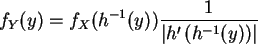 \begin{displaymath}
f_Y(y) = f_X(h^{-1}(y)) \frac{1}{\vert h^{\prime} (h^{-1}(y))\vert}
\end{displaymath}