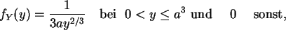 \begin{displaymath}
f_Y(y) = \frac{1}{3 a y^{2/3}}  {\rm  bei   } 0 < y \le a^3  {\rm und } \
\quad 0 \quad {\rm sonst},
\end{displaymath}