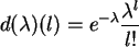 \begin{displaymath}
d(\lambda )(l) = e^{-\lambda } \frac{\lambda ^l}{l!}
\end{displaymath}