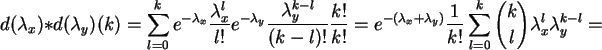 \begin{displaymath}
d(\lambda _x) * d(\lambda _y)(k) = \sum_{l=0}^{k}
e^{-\lamb...
... \sum_{l=0}^{k}
{k \choose l} \lambda _x^l \lambda _y^{k-l} =
\end{displaymath}