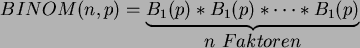 \begin{displaymath}
BINOM(n,p) = \underbrace{ B_1(p) * B_1(p) * \cdots * B_1(p) }_{
\displaystyle{ n  Faktoren }}
\end{displaymath}