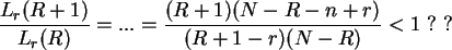 \begin{displaymath}
\frac{L_r(R+1)}{ L_r(R) } = ... = \frac{(R+1)(N-R-n+r)}{(R+1-r) (N-R)}
< 1  ?  ?
\end{displaymath}