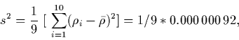 \begin{displaymath}
s^2 = \frac{1}{9} \ [ \ \sum_{i=1}^{10} (\rho_i - \bar \rho)^2 ] = 1/9 *
0.000\,000\,92 ,
\end{displaymath}