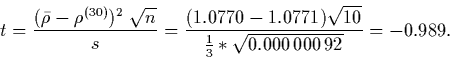 \begin{displaymath}
t = \frac{(\bar \rho - \rho^{(30)})^2 \ \sqrt{n}}{s}
= \fr...
...1) \sqrt{10}}{ \frac{1}{3}*\sqrt{0.000\,000\,92} }
= -0.989 .
\end{displaymath}