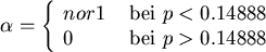 \begin{displaymath}
\alpha = \left\{ \begin{array}{ll}
nor1  & {\rm bei}  p< ...
...888 \\
0  & {\rm bei }  p>0.14888 \\
\end{array} \right.
\end{displaymath}