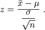 \begin{displaymath}
z= {\displaystyle \frac{\bar x -\mu }{\displaystyle
\frac{\sigma}{\sqrt{n}}}}  .
\end{displaymath}