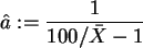 \begin{displaymath}
\hat{a}:=\frac{1}{100/\bar{X}-1}
\end{displaymath}