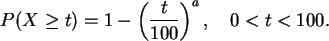 \begin{displaymath}
P(X\ge t) =1-\left(\frac{t}{100}\right)^{a}, \quad 0<t<100.
\end{displaymath}