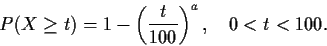 \begin{displaymath}
P(X\ge t) =1-\left(\frac{t}{100}\right)^{a}, \quad 0<t<100.
\end{displaymath}