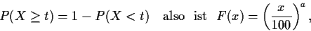 \begin{displaymath}
P(X\ge t) =1-P(X < t) \ {\rm\ \ also \ \ ist \ \ }
F(x) = \left(\frac{x}{100}\right)^{a} ,
\end{displaymath}