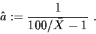 \begin{displaymath}
\hat{a}:=\frac{1}{100/\bar{X}-1} \ .
\end{displaymath}