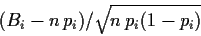 \begin{displaymath}
(B_i - n\,p_i) / \sqrt{n\,p_i (1-p_i)} \,
\end{displaymath}