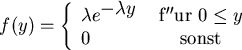 \begin{displaymath}
f(y) =\left\{ \begin{array}{lc}
\lambda e^{\displaystyle -...
... f''ur} \ 0 \le y \\
0 & \ {\rm sonst}
\end{array} \right.
\end{displaymath}