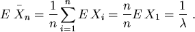 \begin{displaymath}
E\,\displaystyle^{^{^{\ -}}}\!\!\!\!\!{X}_n =\frac{1}{n} \sum_{i=1}^n E\,X_i =
\frac{n}{n} E\,X_1 = \frac{1}{\lambda } \ .
\end{displaymath}