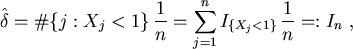 \begin{displaymath}\hat \delta = \char93  \{j: X_j<1\}\,\frac{1}{n} =
\sum_{j=1}^n I_{\{ X_j<1\}}\,\frac{1}{n} =: I_n \ ,
\end{displaymath}