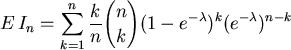 \begin{displaymath}
E\,I_{n} =\sum_{k=1}^n \frac{k}{n} {n \choose k}
(1-e^{-\lambda})^k(e^{-\lambda})^{n-k}
\end{displaymath}